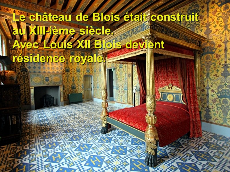 Le château de Blois était construit au XIII-ième siècle.  Avec Louis XII Blois